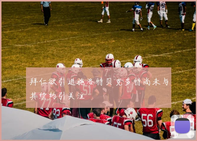拜仁欲引进施洛特贝克多特尚未与其续约引关注