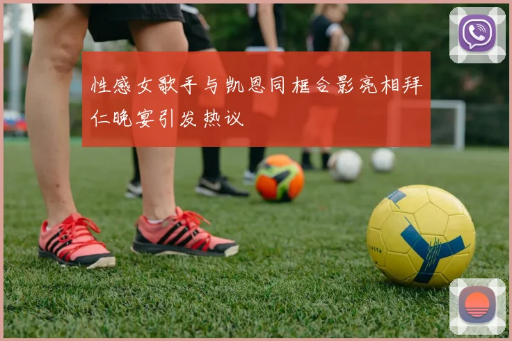性感女歌手与凯恩同框合影亮相拜仁晚宴引发热议