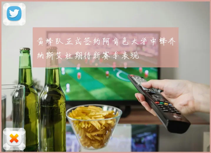 黄蜂队正式签约阿肯色大学中锋乔纳斯艾杜期待新赛季表现