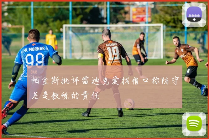 帕金斯批评雷迪克爱找借口称防守差是教练的责任