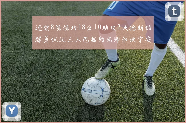 连续8场场均18分10助攻2次抢断的球员仅此三人包括约老师和坎宁安
