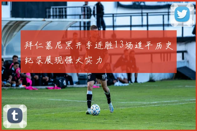 拜仁慕尼黑开季连胜13场追平历史纪录展现强大实力