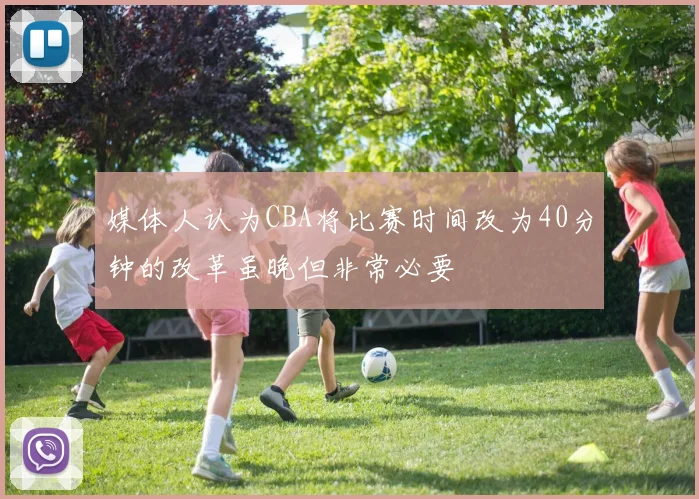 媒体人认为CBA将比赛时间改为40分钟的改革虽晚但非常必要