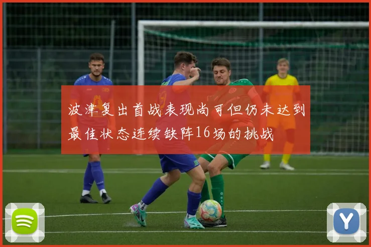 波津复出首战表现尚可但仍未达到最佳状态连续缺阵16场的挑战