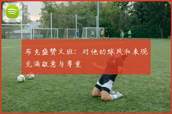 布克盛赞文班：对他的球风和表现充满敬意与尊重