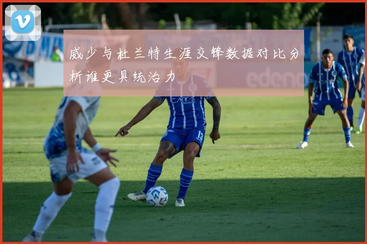 威少与杜兰特生涯交锋数据对比分析谁更具统治力