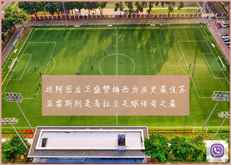 迈阿密后卫盛赞梅西为历史最佳苏亚雷斯则是乌拉圭足球传奇之最