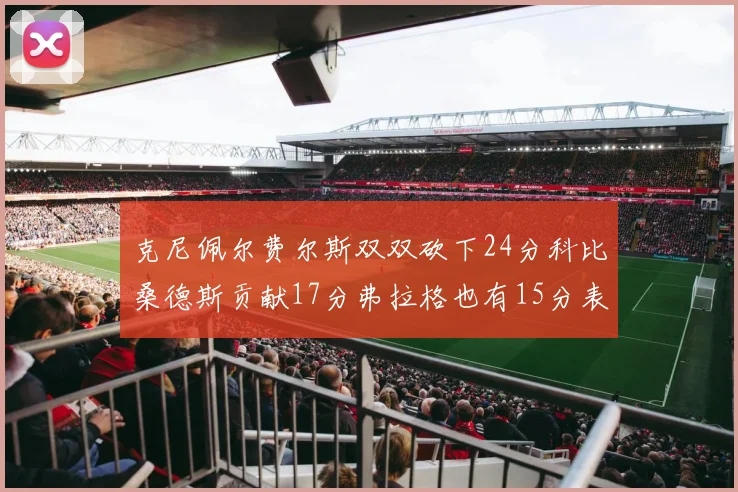 克尼佩尔费尔斯双双砍下24分科比桑德斯贡献17分弗拉格也有15分表现出色