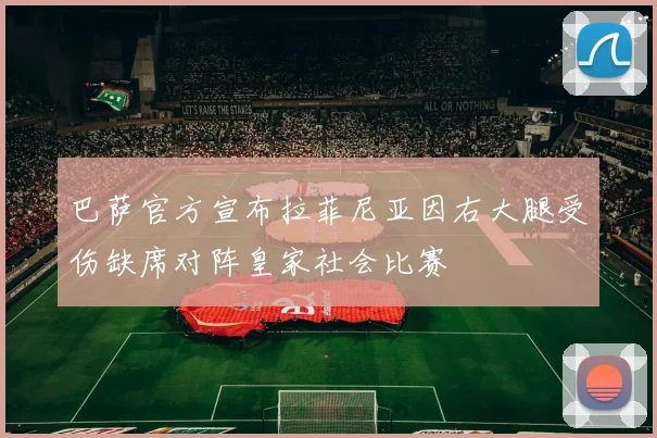 巴萨官方宣布拉菲尼亚因右大腿受伤缺席对阵皇家社会比赛