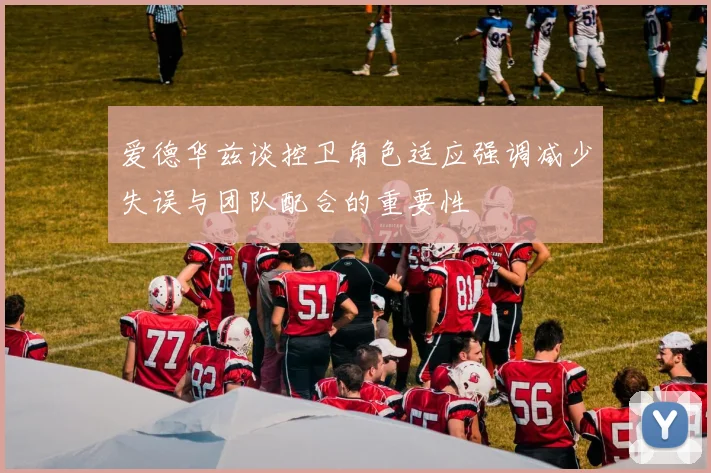 爱德华兹谈控卫角色适应强调减少失误与团队配合的重要性