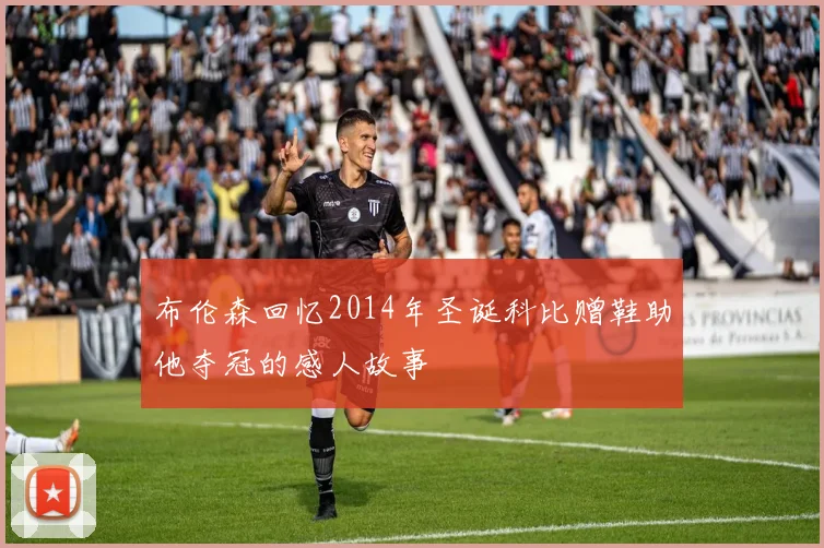 布伦森回忆2014年圣诞科比赠鞋助他夺冠的感人故事
