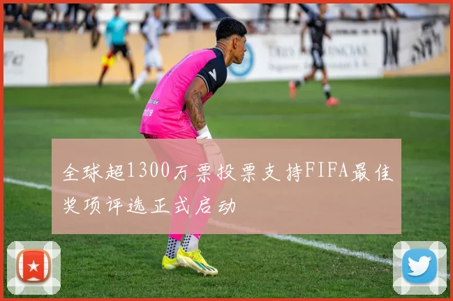 全球超1300万票投票支持FIFA最佳奖项评选正式启动