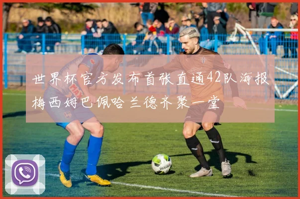 世界杯官方发布首张直通42队海报梅西姆巴佩哈兰德齐聚一堂