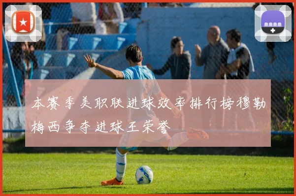 本赛季美职联进球效率排行榜穆勒梅西争夺进球王荣誉
