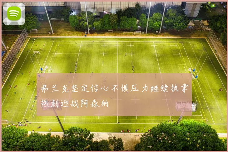 弗兰克坚定信心不惧压力继续执掌热刺迎战阿森纳