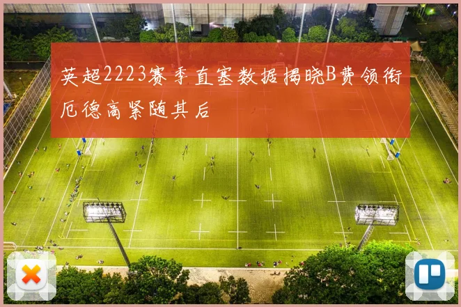 英超2223赛季直塞数据揭晓B费领衔厄德高紧随其后