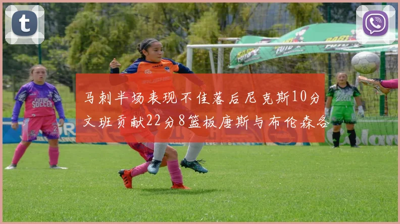 马刺半场表现不佳落后尼克斯10分文班贡献22分8篮板唐斯与布伦森各显神通