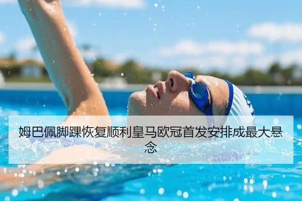 姆巴佩脚踝恢复顺利皇马欧冠首发安排成最大悬念 | 18LUCKSPORTS